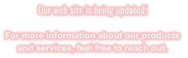 Our web site is being updated!  For more information about our products  and services, feel free to reach out.